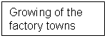 Text Box: Growing of the factory towns