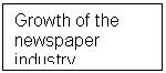 Text Box: Growth of the newspaper industry