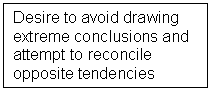 Text Box: Desire to avoid drawing extreme conclusions and attempt to reconcile opposite tendencies
