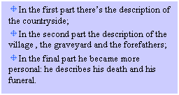 Text Box:   In the first part there's the description of the countryside; 
  In the second part the description of the village , the graveyard and the forefathers;
  In the final part he became more personal: he describes his death and his funeral.
