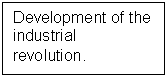 Text Box: Development of the industrial revolution.