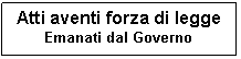 Text Box: Atti aventi forza di legge
Emanati dal Governo
