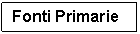 Text Box: Fonti Primarie