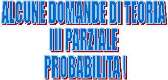 ALCUNE DOMANDE DI TEORIA 
III PARZIALE 
PROBABILITA '