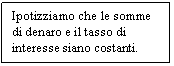 Text Box: Ipotizziamo che le somme di denaro e il tasso di interesse siano costanti.