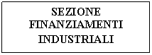 Text Box: SEZIONE FINANZIAMENTI           INDUSTRIALI