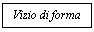 Text Box: Vizio di forma