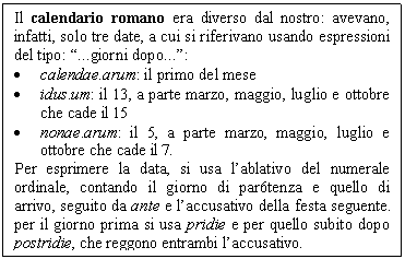 Text Box: Il calendario romano era diverso dal nostro: avevano, infatti, solo tre date, a cui si riferivano usando espressioni del tipo: 