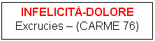 Text Box: INFELICITÀ-DOLORE
Excrucies - (CARME 76)
