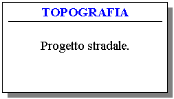 Text Box: TOPOGRAFIA

Progetto stradale.
