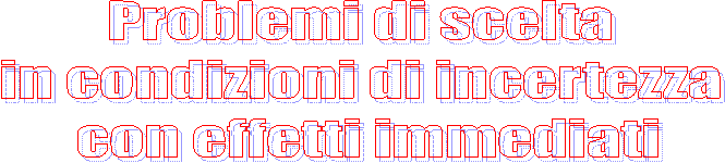 Problemi di scelta 
in condizioni di incertezza 
con effetti immediati