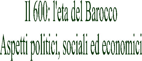 Il 600: l'eta del Barocco
Aspetti politici, sociali ed economici