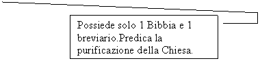 Line Callout 4: Possiede solo 1 Bibbia e 1 breviario.Predica la purificazione della Chiesa.