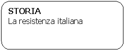 Rounded Rectangle: STORIA
La resistenza italiana
